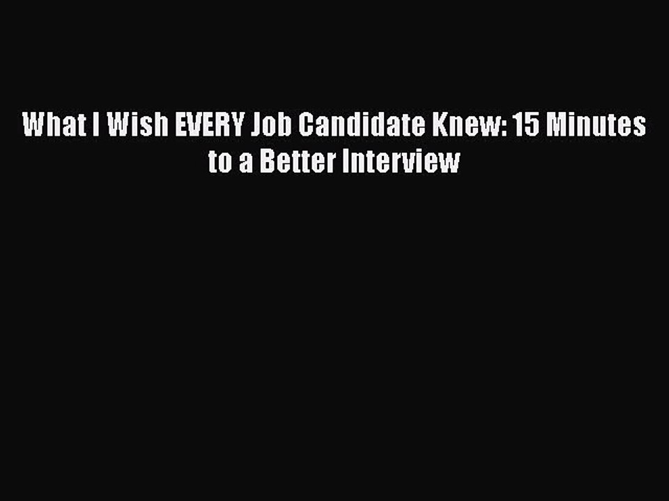 Free Full [PDF] Downlaod  What I Wish EVERY Job Candidate Knew: 15 Minutes to a Better Interview