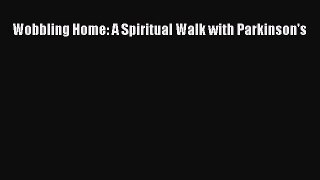 READ book  Wobbling Home: A Spiritual Walk with Parkinson's  Full Ebook Online Free