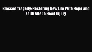 READ book  Blessed Tragedy: Restoring New Life With Hope and Faith After a Head Injury  Full