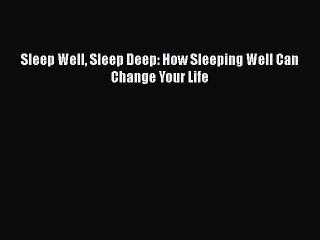 READ book  Sleep Well Sleep Deep: How Sleeping Well Can Change Your Life  Full E-Book