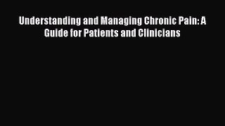 READ book  Understanding and Managing Chronic Pain: A Guide for Patients and Clinicians  Full