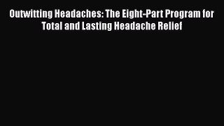 READ book  Outwitting Headaches: The Eight-Part Program for Total and Lasting Headache Relief