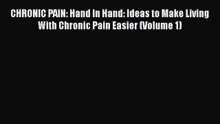 READ book  CHRONIC PAIN: Hand In Hand: Ideas to Make Living With Chronic Pain Easier (Volume