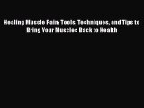 READ book  Healing Muscle Pain: Tools Techniques and Tips to Bring Your Muscles Back to Health