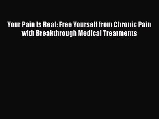 READ book  Your Pain Is Real: Free Yourself from Chronic Pain with Breakthrough Medical Treatments