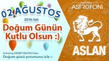 DOĞUM GÜNÜN KUTLU OLSUN SEVGİLİ ASLAN Bugün 2 Ağustos 2016 :)