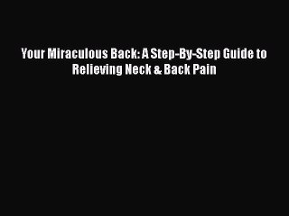 Free Full [PDF] Downlaod  Your Miraculous Back: A Step-By-Step Guide to Relieving Neck & Back