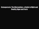 READ book  Osteoporosis: The Alternatives a Guide to Myth and Reality Hype and Facts  Full