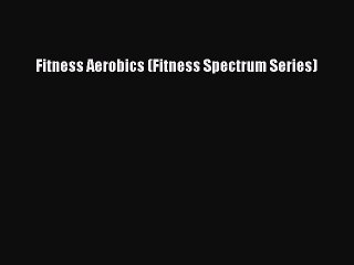 READ FREE FULL EBOOK DOWNLOAD  Fitness Aerobics (Fitness Spectrum Series)  Full E-Book