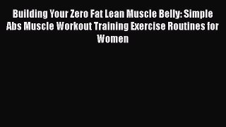 READ book  Building Your Zero Fat Lean Muscle Belly: Simple Abs Muscle Workout Training Exercise