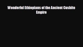 FREE PDF Wonderful Ethiopians of the Ancient Cushite Empire READ ONLINE