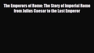 READ book The Emperors of Rome: The Story of Imperial Rome from Julius Caesar to the Last