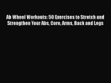 READ book  Ab Wheel Workouts: 50 Exercises to Stretch and Strengthen Your Abs Core Arms Back
