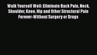 READ book  Walk Yourself Well: Eliminate Back Pain Neck Shoulder Knee Hip and Other Structural