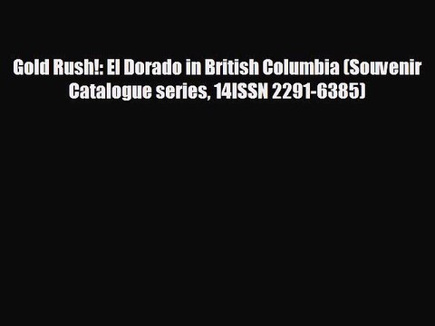 FREE PDF Gold Rush!: El Dorado in British Columbia (Souvenir Catalogue series 14ISSN 2291-6385)