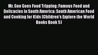 READ book  Mr. Goo Goes Food Tripping: Famous Food and Delicacies in South America: South