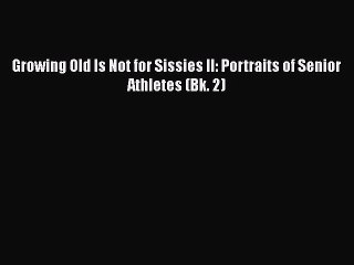 Free Full [PDF] Downlaod  Growing Old Is Not for Sissies II: Portraits of Senior Athletes