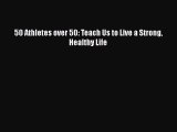 READ book  50 Athletes over 50: Teach Us to Live a Strong Healthy Life  Full E-Book
