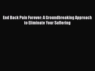 READ book  End Back Pain Forever: A Groundbreaking Approach to Eliminate Your Suffering  Full