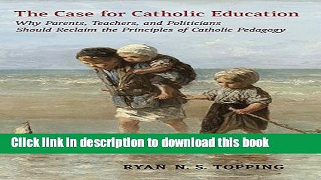 PDF The Case for Catholic Education: Why Parents, Teachers, and Politicians Should Reclaim the