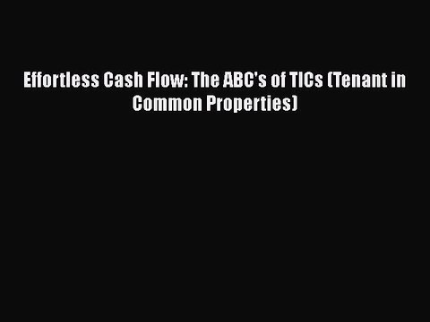 READ FREE FULL EBOOK DOWNLOAD Effortless Cash Flow: The ABC's of TICs (Tenant in Common Properties)