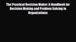 complete The Practical Decision Maker: A Handbook for Decision Making and Problem Solving in