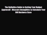 there is The Definitive Guide to Getting Your Budget Approved! - Measure Intangibles to Calculate