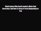 there is Think Again: Why Good Leaders Make Bad Decisions and How to Keep it From Happening