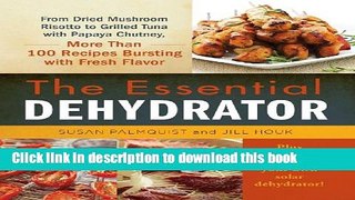 Ebook The Essential Dehydrator: From Dried Mushroom Risotto to Grilled Tuna with Papaya Chutney,