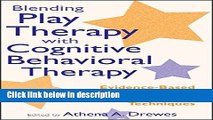 Ebook Blending Play Therapy with Cognitive Behavioral Therapy: Evidence-Based and Other Effective