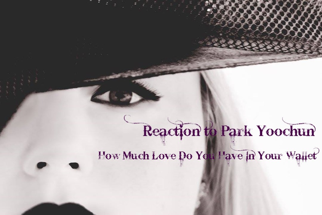 REACTION TO PARK YOOCHUN "HOW MUCH LOVE DO YOU HAVE IN YOUR WALLET" MUSIC VIDEO/KPOP