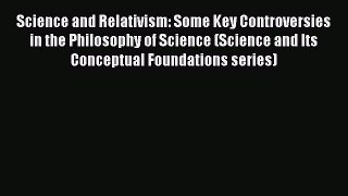 FREE PDF Science and Relativism: Some Key Controversies in the Philosophy of Science (Science