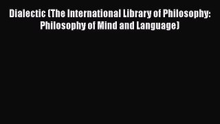 FREE DOWNLOAD Dialectic (The International Library of Philosophy: Philosophy of Mind and Language)#