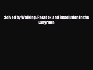 READ book Solved by Walking: Paradox and Resolution in the Labyrinth  FREE BOOOK ONLINE