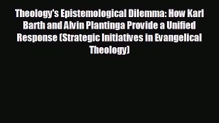 FREE PDF Theology's Epistemological Dilemma: How Karl Barth and Alvin Plantinga Provide a Unified