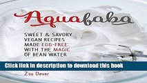 Ebook Aquafaba: Sweet and Savory Vegan Recipes Made Egg-Free with the Magic of Bean Water Full