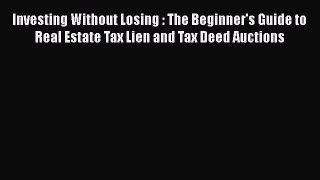READ book  Investing Without Losing : The Beginner's Guide to Real Estate Tax Lien and Tax