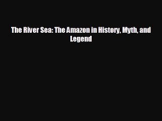 Free [PDF] Downlaod The River Sea: The Amazon in History Myth and Legend  DOWNLOAD ONLINE