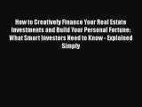READ FREE FULL EBOOK DOWNLOAD  How to Creatively Finance Your Real Estate Investments and