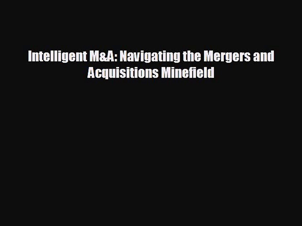 FREE PDF Intelligent M&A: Navigating the Mergers and Acquisitions Minefield READ ONLINE