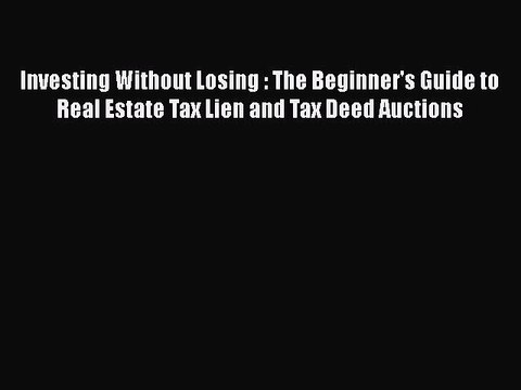READ book Investing Without Losing : The Beginner's Guide to Real Estate Tax Lien and Tax