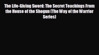 Free [PDF] Downlaod The Life-Giving Sword: The Secret Teachings From the House of the Shogun