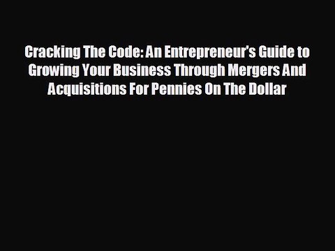 READ book Cracking The Code: An Entrepreneur's Guide to Growing Your Business Through Mergers