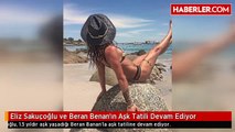 Eliz Sakuçoğlu ve Beran Benan'ın Aşk Tatili Devam Ediyor