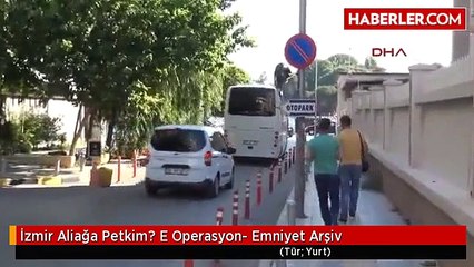 İzmir Aliağa Petkim? E Operasyon- Emniyet Arşiv