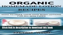Ebook|Books} Organic Homemade Lotion Recipes: How To Make Your Own Body Lotions For All Skin Types