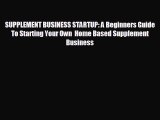 EBOOK ONLINE SUPPLEMENT BUSINESS STARTUP: A Beginners Guide To Starting Your Own  Home Based