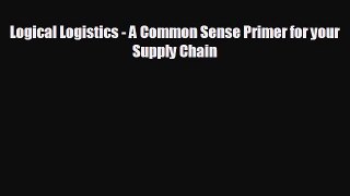 FREE PDF Logical Logistics - A Common Sense Primer for your Supply Chain READ ONLINE
