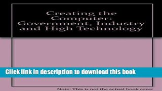 Download  Creating the Computer: Government, Industry, and High Technology  Online