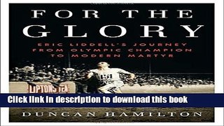 Ebook For the Glory: Eric Liddell s Journey from Olympic Champion to Modern Martyr Full Online